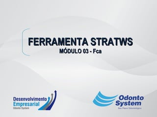 FERRAMENTA STRATWSFERRAMENTA STRATWS
MÓDULO 03 - FcaMÓDULO 03 - Fca
 