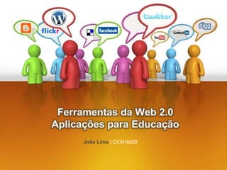Ferramentas da Web 2.0
Aplicações para Educação
João Lima | CVAHist09
 