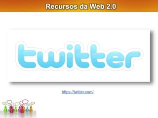 Recursos da Web 2.0
https://twitter.com/
 
