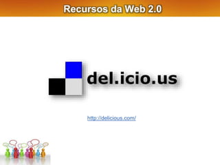 Recursos da Web 2.0
http://delicious.com/
 