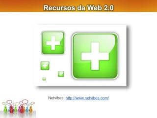 Recursos da Web 2.0
Netvibes: http://www.netvibes.com/
 