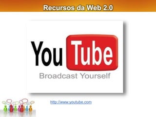 Recursos da Web 2.0
http://www.youtube.com
 