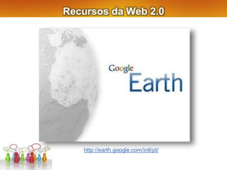 Recursos da Web 2.0
http://earth.google.com/intl/pt/
 
