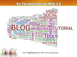 As Ferramentas da Web 2.0
Uma TagCloud para além da imaginação…
 