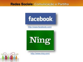 Redes Sociais: Comunicação e Partilha
http://www.facebook.com/
http://www.ning.com/
 