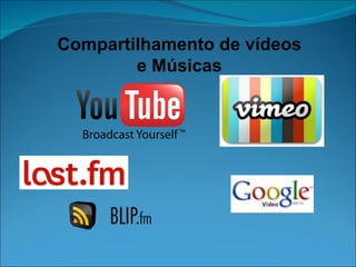 Compartilhamento de vídeos e Músicas 