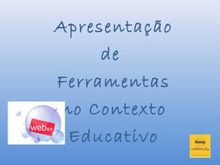 Apresentação
     de
Ferramentas
no Contexto
 Educativo
 