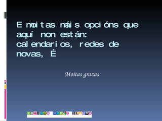 E moitas máis opcións que aquí non están: calendarios, redes de novas, … Moitas grazas 