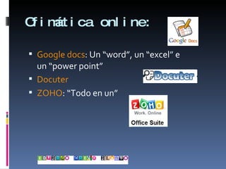Ofimática online: Google docs : Un “word”, un “excel ”  e un “power point” Docuter ZOHO : “Todo en un” 