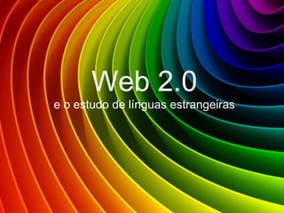 Web 2.0
e o estudo de línguas estrangeiras
 