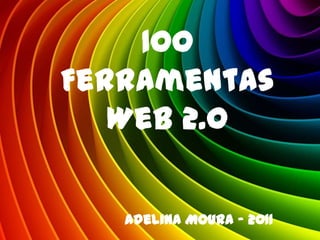 100
Ferramentas
   Web 2.0

   Adelina Moura - 2011
 