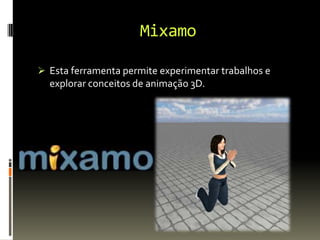 Mixamo
 Esta ferramenta permite experimentar trabalhos e
explorar conceitos de animação 3D.
 