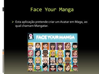 Face Your Manga
 Esta aplicação pretende criar umAvatar em Maga, ao
qual chamam Mangatar.
 