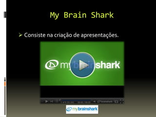 My Brain Shark
 Consiste na criação de apresentações.
 