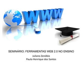 SEMINÁRIO: FERRAMENTAS WEB 2.0 NO ENSINO
Juliano Zenóbio
Paulo Henrique dos Santos
 