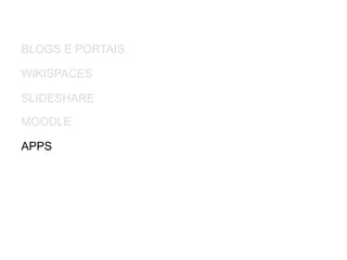 BLOGS E PORTAIS
WIKISPACES
MOODLE
APPS
SLIDESHARE
 