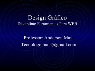 Design Gráfico Disciplina: Ferramentas Para WEB Professor: Anderson Maia [email_address] 