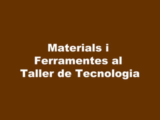 Materials i
Ferramentes al
Taller de Tecnologia

 