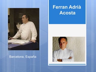 Ferran Adrià
Acosta
Barcelona, España
 