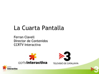 La Cuarta Pantalla Ferran Clavell Director de Contenidos CCRTV Interactiva 