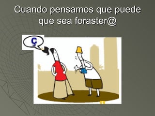 Cuando pensamos que puede que sea foraster@ 