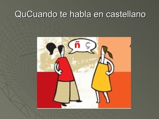 QuCuando te habla en castellano 