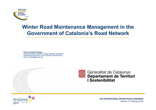 14TH	
  INTERNATIONAL	
  WINTER	
  ROAD	
  CONGRESS	
  
Andorra,	
  4-­‐7	
  February	
  2014	
  
Ferran Camps Roqué
Deputy Director-General for Road Network Operations
Directorate-General for Land Transport Infrastructure
ferran.camps@gencat.cat
Winter Road Maintenance Management in the
Government of Catalonia’s Road Network
14th INTERNATIONAL WINTER ROAD CONGRESS
Andorra, 4-7 February 2014
 