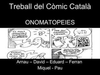 Treball del Còmic Català ONOMATOPEIES Arnau – David – Eduard – Ferran  Miquel - Pau 