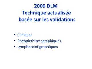 2009 DLM  Technique actualisée  basée sur les validations Cliniques Rhéopléthismographiques Lymphoscintigraphiques 