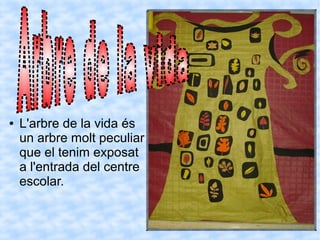 ● L'arbre de la vida és
un arbre molt peculiar
que el tenim exposat
a l'entrada del centre
escolar.
 