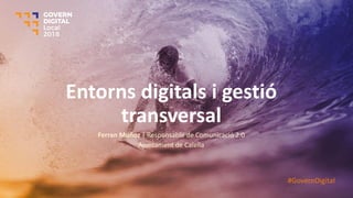 Entorns digitals i gestió
transversal
Ferran Muñoz | Responsable de Comunicació 2.0
Ajuntament de Calella
#GovernDigital
 