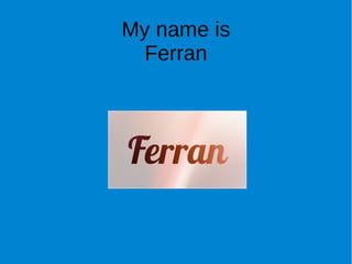 My name is
Ferran
 