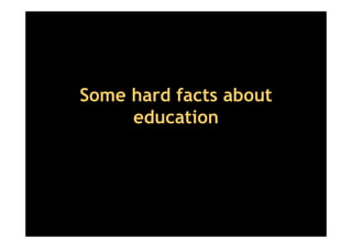 Some hard facts about
     education
 
