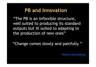 PB and Innovation
“The PB is an inflexible structure,
well suited to producing its standard
outputs but ill suited to adap...