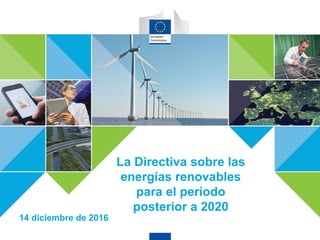 CLEAN ENERGY FOR ALL EUROPEANS
La Directiva sobre las
energías renovables
para el período
posterior a 2020
14 diciembre de 2016
 