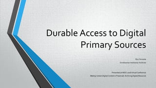 Durable Access to Digital
Primary Sources
Ricc Ferrante
Smithsonian Institution Archives
Presented at NISO 2016Virtual Conference
Making CertainDigital Content is Preserved: Archiving Digital Resources
 