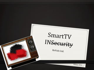 SmartTV	
  
INSecurity	
  
ReVuln	
  Ltd.	
  
PhDays	
  2014	
  
 