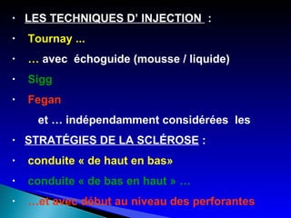 LES TECHNIQUES D’ INJECTION   :  Tournay ... …  avec  échoguide (mousse / liquide) Sigg   Fegan  et … indépendamment considérées  les STRATÉGIES DE LA SCLÉROSE  : conduite « de haut en bas» conduite « de bas en haut » … … et avec début au niveau des perforantes 