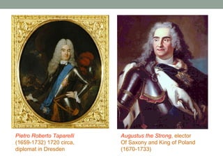 Pietro Roberto Taparelli
(1659-1732) 1720 circa,
diplomat in Dresden

Augustus the Strong, elector
Of Saxony and King of Poland
(1670-1733)

 