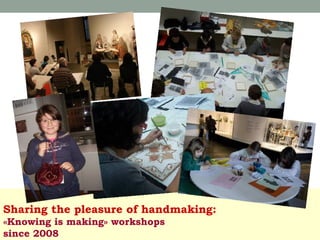 Sharing the pleasure of handmaking:
«Knowing is making» workshops
since 2008

 