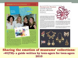 Sharing the emotion of museums’ collections:
«4U(TH)» a guide written by teen-agers for teen-agers
2010

 