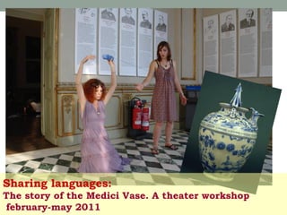 Sharing languages:
The story of the Medici Vase. A theater workshop
february-may 2011

 