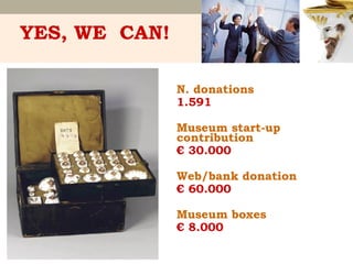 YES, WE CAN!
N. donations
1.591
Museum start-up
contribution
€ 30.000
Web/bank donation
€ 60.000
Museum boxes
€ 8.000

 