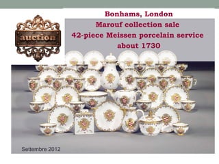 Bonhams, London
Marouf collection sale
42-piece Meissen porcelain service
about 1730

Settembre 2012

 