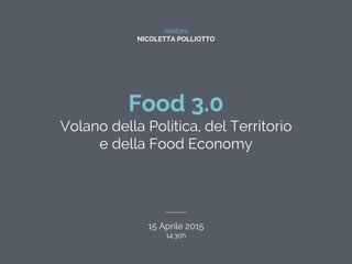 relatore
NICOLETTA POLLIOTTO
Food 3.0
Volano della Politica, del Territorio
e della Food Economy
15 Aprile 2015
14:30h
 