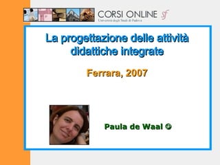 La progettazione delle attività didattiche integrate Ferrara, 2007 