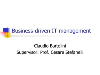 Business-driven IT management Claudio Bartolini Supervisor: Prof. Cesare Stefanelli 