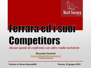 Alcuni spunti di confronto con altre realtà turistiche
Riccardo Cavicchi
rcavicchi@delphiinternational.it
Produzione Riservata
Turismo a Ferrara #senzafiltri Ferrara, 23 giugno 2015
 