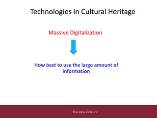 5 novembre 2010
Vincenza Ferrara
Technologies in Cultural Heritage
Massive Digitalization
How best to use the large amount of
information
 