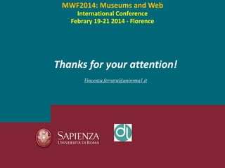 Thanks for your attention!
Vincenza.ferrara@uniroma1.it
MWF2014: Museums and Web
International Conference
Febrary 19-21 2014 - Florence
 